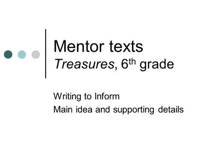 Mentor texts Treasures, 6 th grade Writing to Inform Main idea and supporting details.