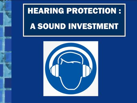 HEARING PROTECTION : A SOUND INVESTMENT. Hearing loss doesn’t just happen to the elderly. It can happen to YOU if you don’t protect your ears!
