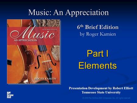 6 th Brief Edition 6 th Brief Edition by Roger Kamien Part I Elements © 2008 The McGraw-Hill Companies, Inc. All rights reserved. Music: An Appreciation.