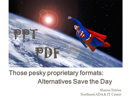 PDF Those pesky proprietary formats: Alternatives Save the Day Sharon Trerise Northeast ADA & IT Center PPT.