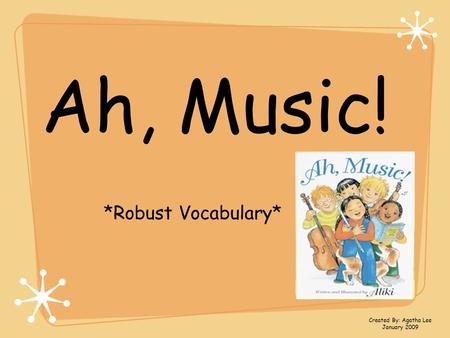 Ah, Music! *Robust Vocabulary* Created By: Agatha Lee January 2009.