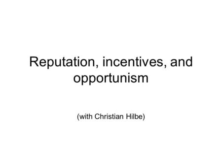 Reputation, incentives, and opportunism (with Christian Hilbe)