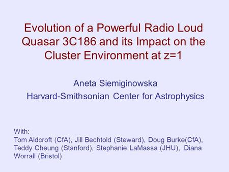 Evolution of a Powerful Radio Loud Quasar 3C186 and its Impact on the Cluster Environment at z=1 Aneta Siemiginowska Harvard-Smithsonian Center for Astrophysics.