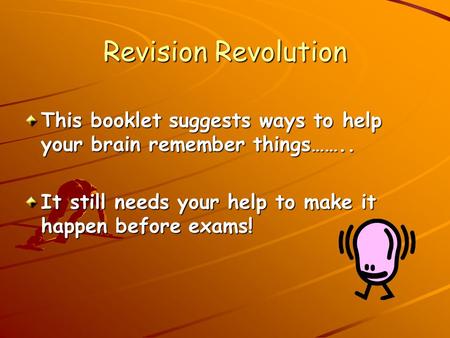 Revision Revolution This booklet suggests ways to help your brain remember things…….. It still needs your help to make it happen before exams!