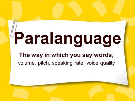 Paralanguage The way in which you say words; volume, pitch, speaking rate, voice quality.