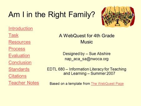 Am I in the Right Family? Introduction Task Resources Process Evaluation Conclusion Standards Citations Teacher Notes A WebQuest for 4th Grade Music Designed.