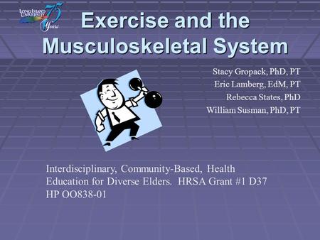 Exercise and the Musculoskeletal System Stacy Gropack, PhD, PT Eric Lamberg, EdM, PT Rebecca States, PhD William Susman, PhD, PT Interdisciplinary, Community-Based,