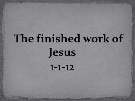 The finished work of Jesus 1-1-12. Why study the finished work of Christ? 1. It gives us assurance in a world that offers none. Heb 6:18,19 2. The key.