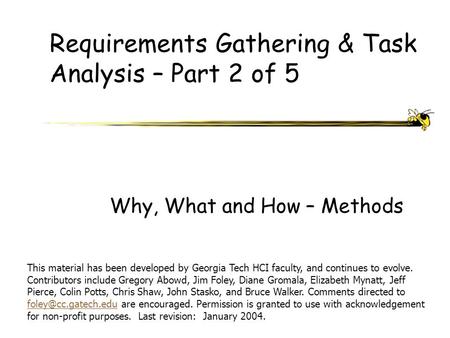 Requirements Gathering & Task Analysis – Part 2 of 5 Why, What and How – Methods This material has been developed by Georgia Tech HCI faculty, and continues.