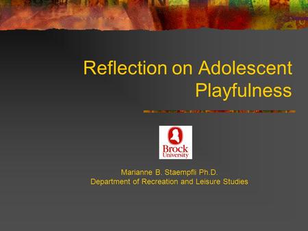 Reflection on Adolescent Playfulness Marianne B. Staempfli Ph.D. Department of Recreation and Leisure Studies.
