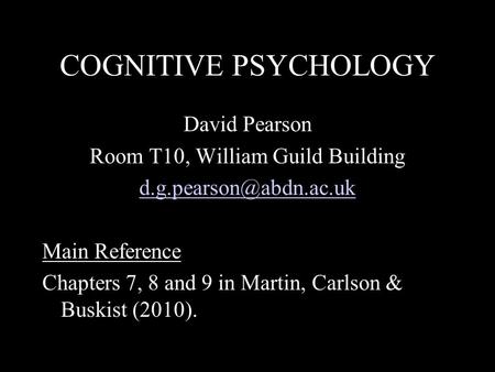 COGNITIVE PSYCHOLOGY David Pearson Room T10, William Guild Building Main Reference Chapters 7, 8 and 9 in Martin, Carlson & Buskist.