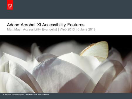 © 2010 Adobe Systems Incorporated. All Rights Reserved. Adobe Confidential. Adobe Acrobat XI Accessibility Features Matt May | Accessibility Evangelist.