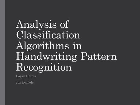 Analysis of Classification Algorithms in Handwriting Pattern Recognition Logan Helms Jon Daniele.