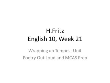 H.Fritz English 10, Week 21 Wrapping up Tempest Unit Poetry Out Loud and MCAS Prep.