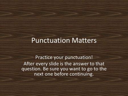 Punctuation Matters Practice your punctuation! After every slide is the answer to that question. Be sure you want to go to the next one before continuing.