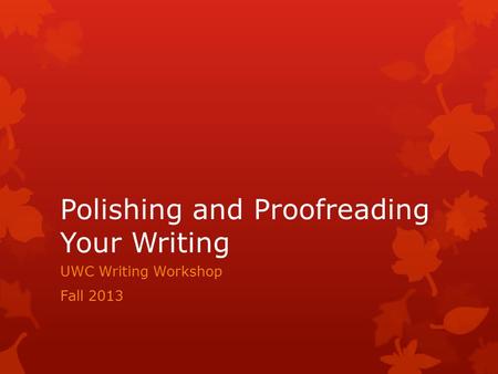 Polishing and Proofreading Your Writing UWC Writing Workshop Fall 2013.
