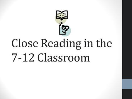 Close Reading in the 7-12 Classroom. What is close reading? Engaging with a text of sufficient complexity directly Examining meaning thoroughly and.