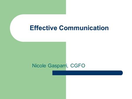 Effective Communication Nicole Gasparri, CGFO. Create the Environment Welcome Introductions Ground Rules Concerns.