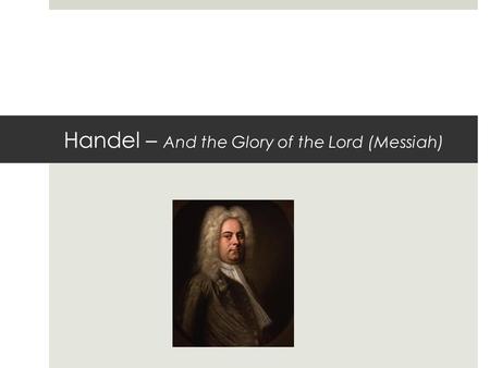 Handel – And the Glory of the Lord (Messiah). The essay question - Texture  The texture in most of the piece is? homophonic (all parts moving together)