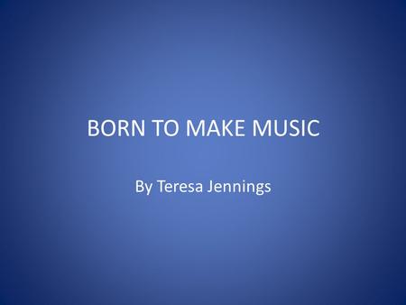 BORN TO MAKE MUSIC By Teresa Jennings.