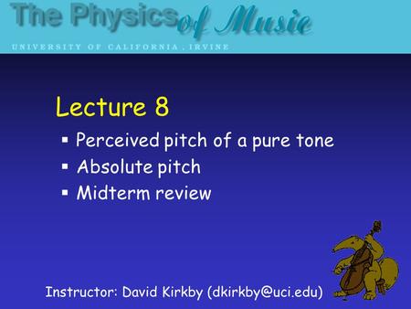 Lecture 8  Perceived pitch of a pure tone  Absolute pitch  Midterm review Instructor: David Kirkby