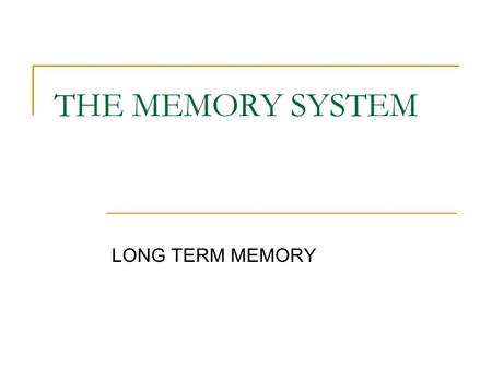 THE MEMORY SYSTEM LONG TERM MEMORY. A place here knowledge, skills, and life experiences are stored. The challenge is to store information systematically.