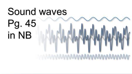 Sound waves Pg. 45 in NB.
