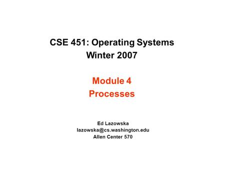 CSE 451: Operating Systems Winter 2007 Module 4 Processes Ed Lazowska Allen Center 570.