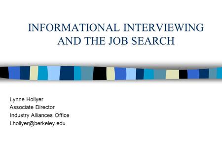 INFORMATIONAL INTERVIEWING AND THE JOB SEARCH Lynne Hollyer Associate Director Industry Alliances Office