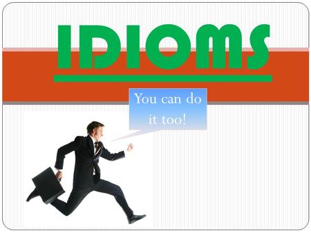 IDIOMS You can do it too!.