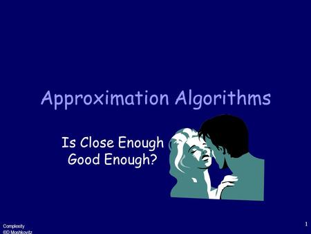 Complexity ©D Moshkovitz 1 Approximation Algorithms Is Close Enough Good Enough?