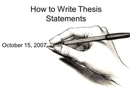 How to Write Thesis Statements October 15, 2007. Thesis Writing How to Generate a Thesis Statement if the Topic is Assigned. Almost all assignments, no.