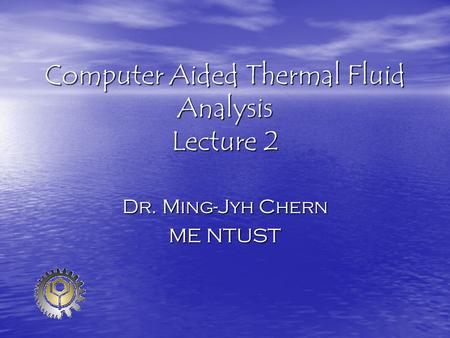 Computer Aided Thermal Fluid Analysis Lecture 2 Dr. Ming-Jyh Chern ME NTUST.