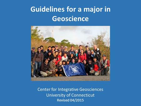Guidelines for a major in Geoscience Center for Integrative Geosciences University of Connecticut Revised 04/2015.