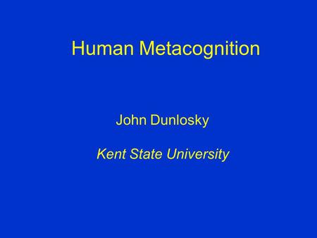 Human Metacognition John Dunlosky Kent State University.