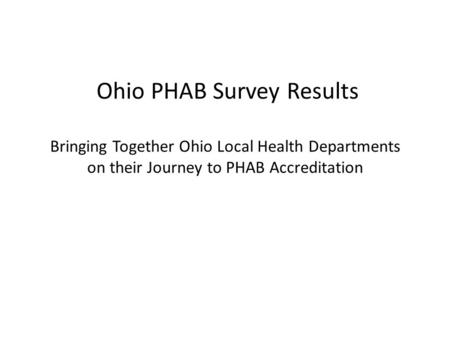 Ohio PHAB Survey Results Bringing Together Ohio Local Health Departments on their Journey to PHAB Accreditation.