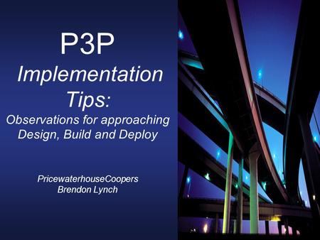P3P Implementation Tips : Observations for approaching Design, Build and Deploy PricewaterhouseCoopers Brendon Lynch.