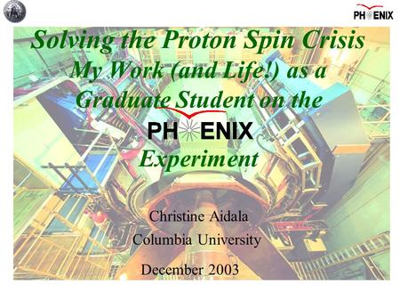 Columbia University Christine Aidala December 2003 Solving the Proton Spin Crisis My Work (and Life!) as a Graduate Student on the Experiment.