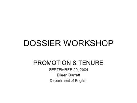 DOSSIER WORKSHOP PROMOTION & TENURE SEPTEMBER 20, 2004 Eileen Barrett Department of English.