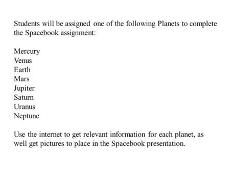 Students will be assigned one of the following Planets to complete the Spacebook assignment: Mercury Venus Earth Mars Jupiter Saturn Uranus Neptune Use.