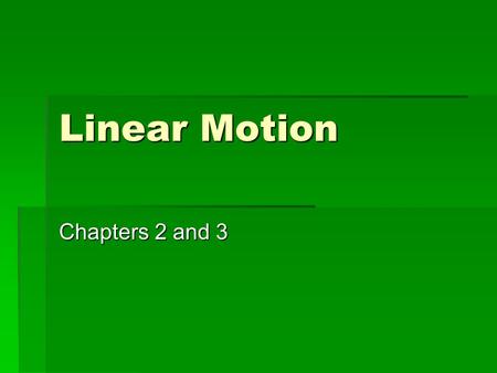 Linear Motion Chapters 2 and 3.