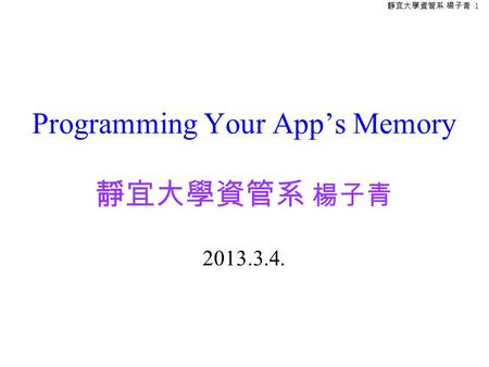 靜宜大學資管系 楊子青 1 Programming Your App’s Memory 靜宜大學資管系 楊子青 2013.3.4.
