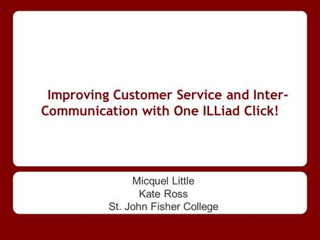 Improving Customer Service and Inter- Communication with One ILLiad Click! Micquel Little Kate Ross St. John Fisher College.