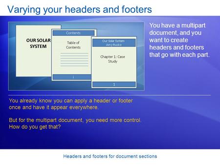 Headers and footers for document sections Varying your headers and footers You have a multipart document, and you want to create headers and footers that.