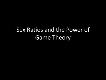 Sex Ratios and the Power of Game Theory. The sex ratio is the ratio of males to females in a population.
