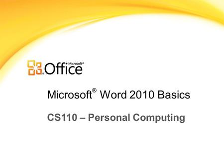 Microsoft ® Word 2010 Basics CS110 – Personal Computing.