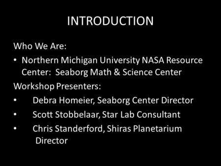 INTRODUCTION Who We Are: Northern Michigan University NASA Resource Center: Seaborg Math & Science Center Workshop Presenters: Debra Homeier, Seaborg Center.