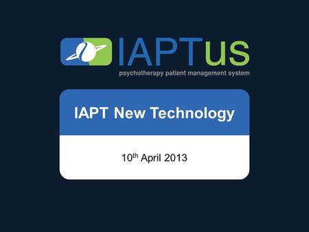 IAPT New Technology 10 th April 2013. Mayden IAPTus.
