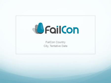 FailCon Country City, Tentative Date. My Mission Let us know why you think FailCon is important, especially for your city or country specifically. What.