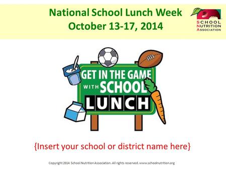 Copyright 2014 School Nutrition Association. All rights reserved. www.schoolnutrition.org {Insert your school or district name here} National School Lunch.